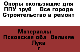 Опоры скользящие для ППУ труб. - Все города Строительство и ремонт » Материалы   . Псковская обл.,Великие Луки г.